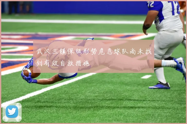 武汉三镇保级形势危急球队尚未找到有效自救措施