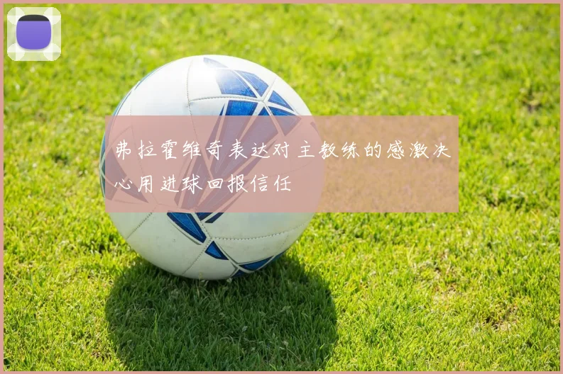 弗拉霍维奇表达对主教练的感激决心用进球回报信任