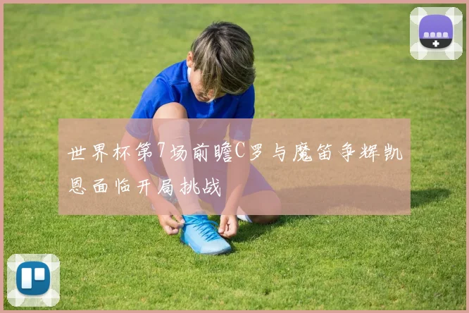 世界杯第7场前瞻C罗与魔笛争辉凯恩面临开局挑战