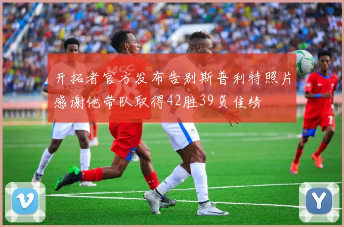 开拓者官方发布告别斯普利特照片感谢他带队取得42胜39负佳绩