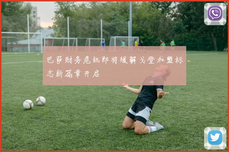 巴萨财务危机即将缓解戈登加盟标志新篇章开启