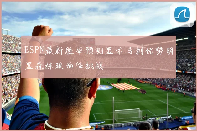 ESPN最新胜率预测显示马刺优势明显森林狼面临挑战