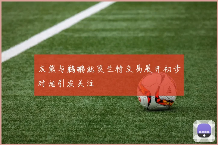 灰熊与鹈鹕就莫兰特交易展开初步对话引发关注
