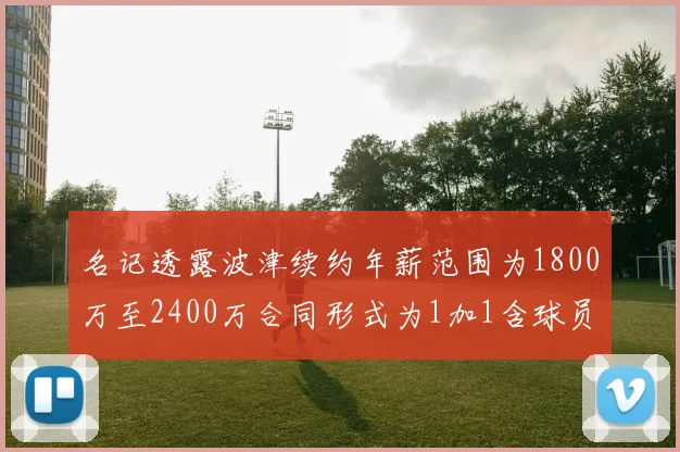 名记透露波津续约年薪范围为1800万至2400万合同形式为1加1含球员选项