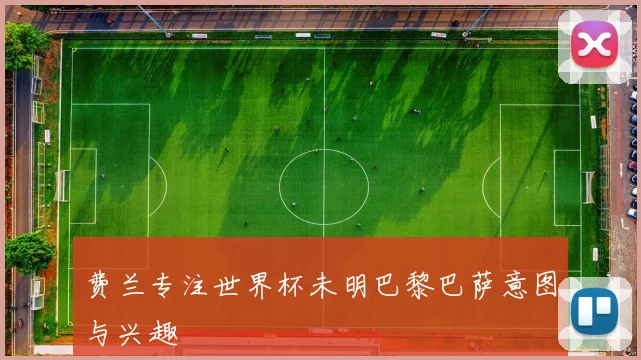 费兰专注世界杯未明巴黎巴萨意图与兴趣